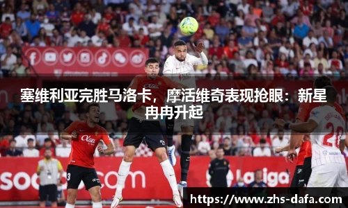 塞维利亚完胜马洛卡，摩活维奇表现抢眼：新星冉冉升起