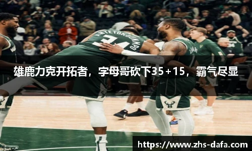 雄鹿力克开拓者，字母哥砍下35+15，霸气尽显